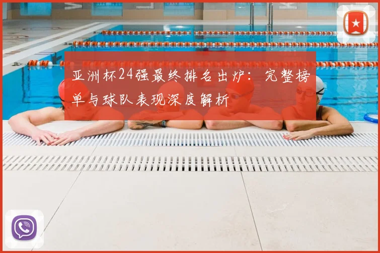 亚洲杯24强最终排名出炉：完整榜单与球队表现深度解析
