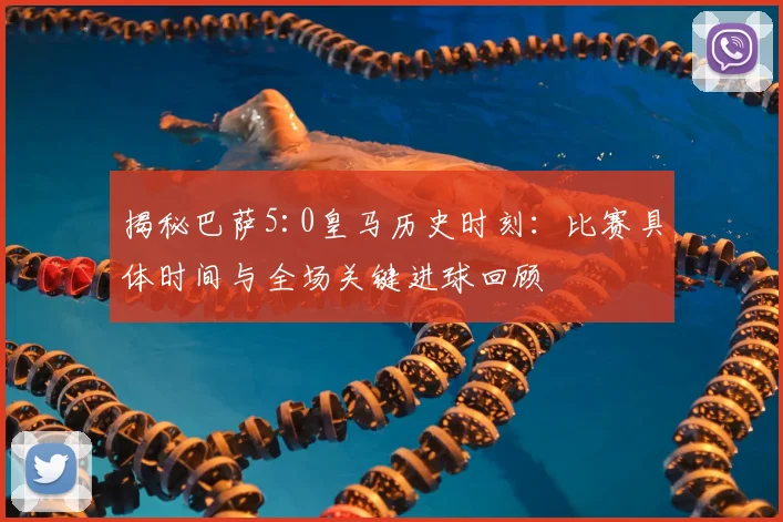 揭秘巴萨5:0皇马历史时刻：比赛具体时间与全场关键进球回顾