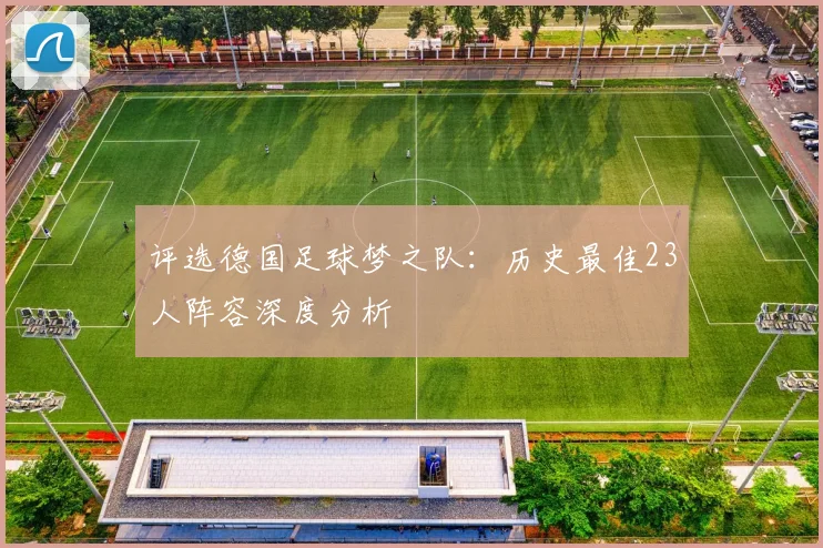 评选德国足球梦之队:历史最佳23人阵容深度分析