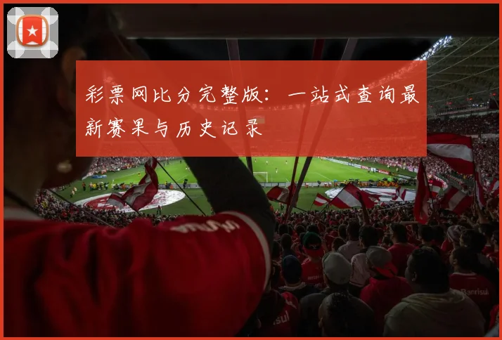 彩票网比分完整版:一站式查询最新赛果与历史记录