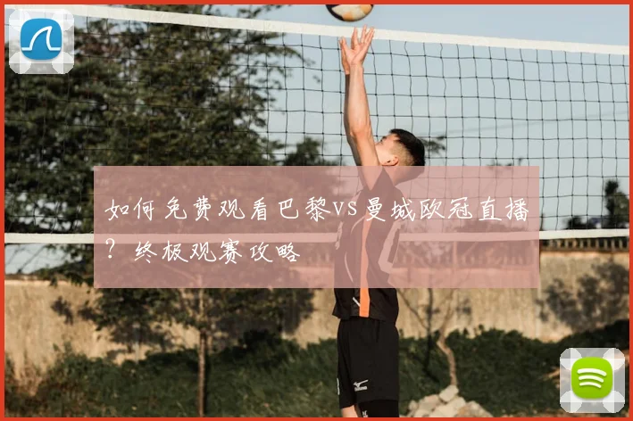 如何免费观看巴黎vs曼城欧冠直播?终极观赛攻略