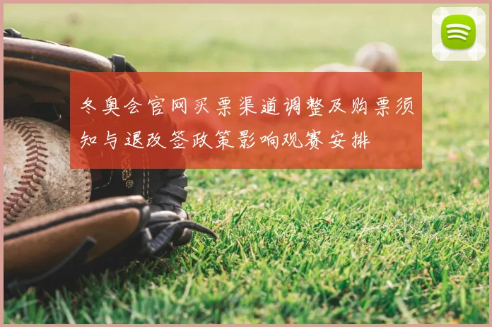 冬奥会官网买票渠道调整及购票须知与退改签政策影响观赛安排