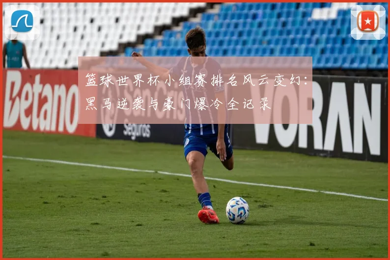 篮球世界杯小组赛排名风云变幻：黑马逆袭与豪门爆冷全记录