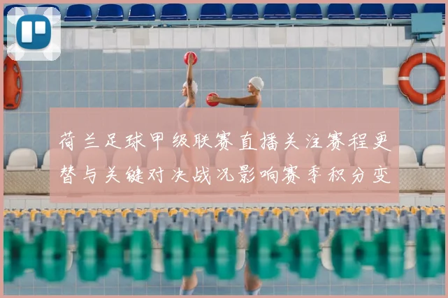 荷兰足球甲级联赛直播关注赛程更替与关键对决战况影响赛季积分变化