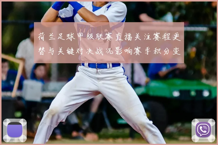 荷兰足球甲级联赛直播关注赛程更替与关键对决战况影响赛季积分变化