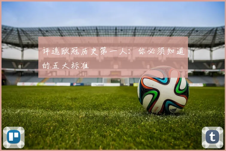 评选欧冠历史第一人:你必须知道的五大标准