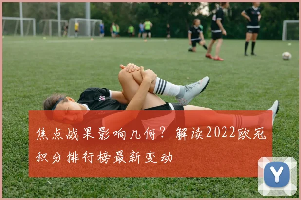 焦点战果影响几何？解读2022欧冠积分排行榜最新变动