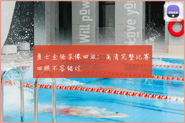 勇士全场录像回放:高清完整比赛回顾不容错过