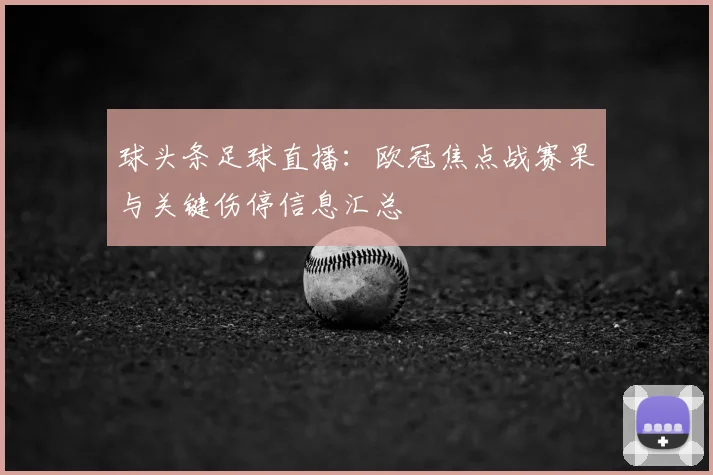 球头条足球直播：欧冠焦点战赛果与关键伤停信息汇总