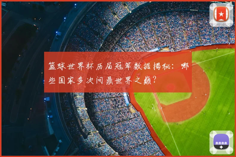 篮球世界杯历届冠军数据揭秘：哪些国家多次问鼎世界之巅？