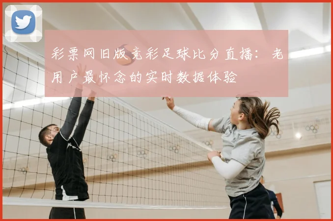 彩票网旧版竞彩足球比分直播:老用户最怀念的实时数据体验