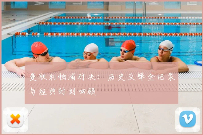 曼联利物浦对决:历史交锋全记录与经典时刻回顾