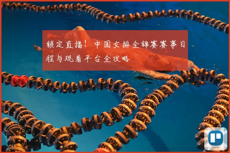 锁定直播!中国女排全锦赛赛事日程与观看平台全攻略