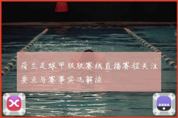 荷兰足球甲级联赛线直播赛程关注要点与赛事实况解读
